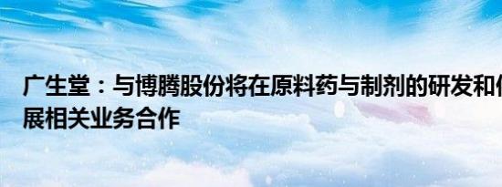 广生堂：与博腾股份将在原料药与制剂的研发和供应方面开展相关业务合作