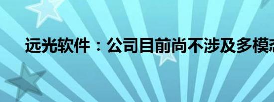 远光软件：公司目前尚不涉及多模态AI