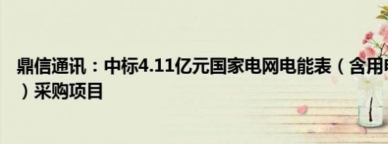 鼎信通讯：中标4.11亿元国家电网电能表（含用电信息采集）采购项目