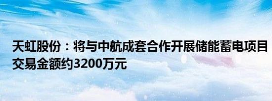 天虹股份：将与中航成套合作开展储能蓄电项目，预计累计交易金额约3200万元