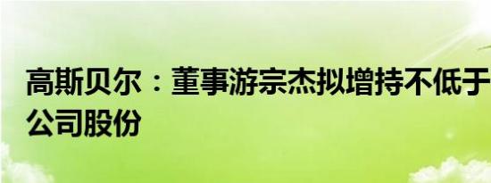 高斯贝尔：董事游宗杰拟增持不低于800万元公司股份