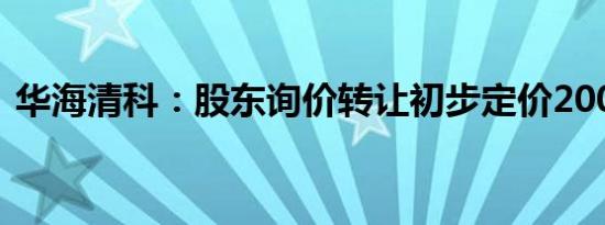 华海清科：股东询价转让初步定价200元/股