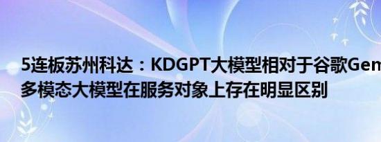 5连板苏州科达：KDGPT大模型相对于谷歌Gemini的通用多模态大模型在服务对象上存在明显区别