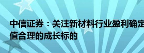 中信证券：关注新材料行业盈利确定性高 估值合理的成长标的