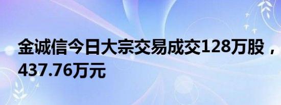 金诚信今日大宗交易成交128万股，成交额4437.76万元