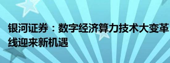 银河证券：数字经济算力技术大变革，三条主线迎来新机遇