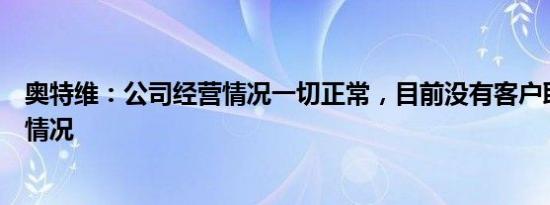 奥特维：公司经营情况一切正常，目前没有客户取消订单的情况