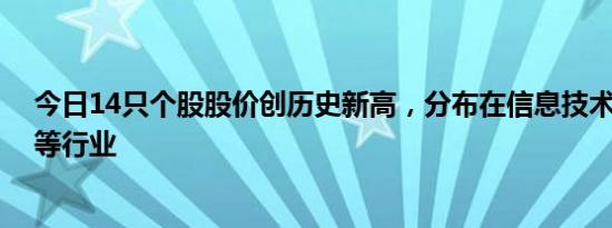 今日14只个股股价创历史新高，分布在信息技术 交通运输等行业