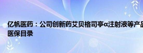 亿帆医药：公司创新药艾贝格司亭α注射液等产品纳入国家医保目录