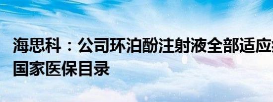 海思科：公司环泊酚注射液全部适应症被纳入国家医保目录