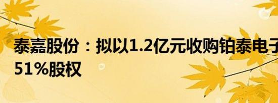 泰嘉股份：拟以1.2亿元收购铂泰电子剩余36.51%股权