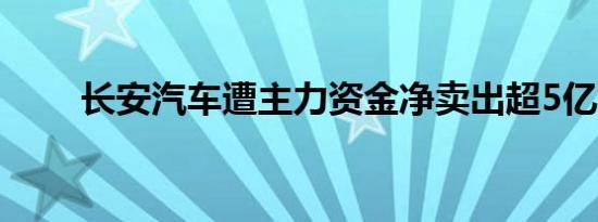 长安汽车遭主力资金净卖出超5亿元