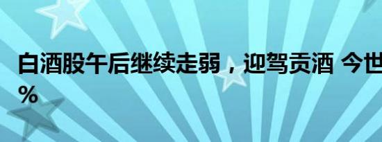 白酒股午后继续走弱，迎驾贡酒 今世缘跌超4%