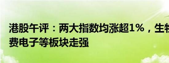 港股午评：两大指数均涨超1%，生物医药 消费电子等板块走强