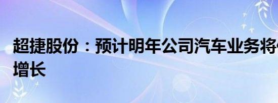 超捷股份：预计明年公司汽车业务将保持较快增长