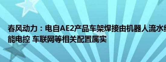 春风动力：电自AE2产品车架焊接由机器人流水线完成，智能电控 车联网等相关配置属实