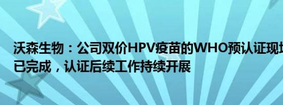 沃森生物：公司双价HPV疫苗的WHO预认证现场检查工作已完成，认证后续工作持续开展