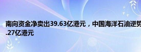 南向资金净卖出39.63亿港元，中国海洋石油逆势获净买入2.27亿港元