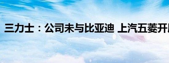 三力士：公司未与比亚迪 上汽五菱开展合作