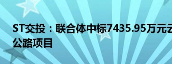 ST交投：联合体中标7435.95万元云南高速公路项目