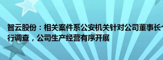 智云股份：相关案件系公安机关针对公司董事长个人事项进行调查，公司生产经营有序开展