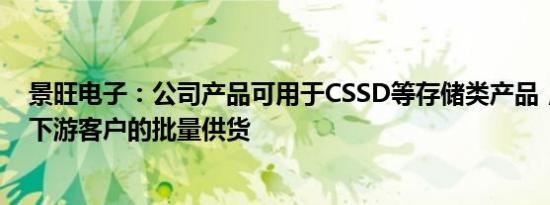 景旺电子：公司产品可用于CSSD等存储类产品，已实现对下游客户的批量供货