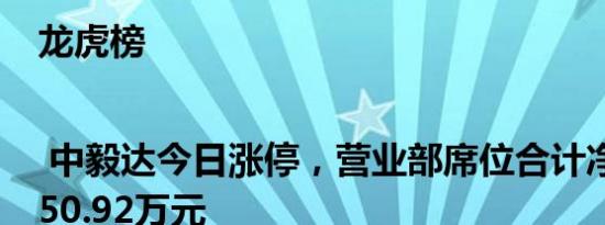 龙虎榜 | 中毅达今日涨停，营业部席位合计净买入6350.92万元