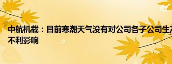 中航机载：目前寒潮天气没有对公司各子公司生产经营造成不利影响