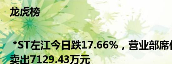 龙虎榜 | *ST左江今日跌17.66%，营业部席位合计净卖出7129.43万元