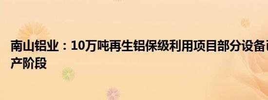 南山铝业：10万吨再生铝保级利用项目部分设备已进入试生产阶段