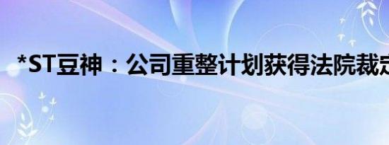 *ST豆神：公司重整计划获得法院裁定批准