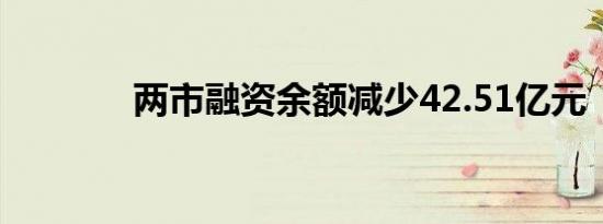 两市融资余额减少42.51亿元