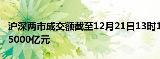 沪深两市成交额截至12月21日13时15分突破5000亿元