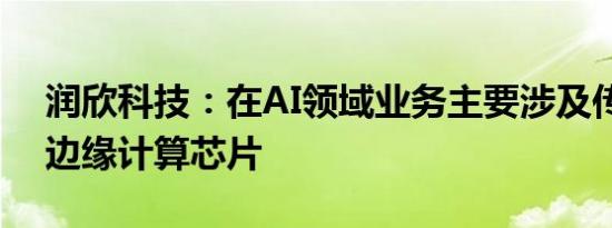 润欣科技：在AI领域业务主要涉及传感器及边缘计算芯片