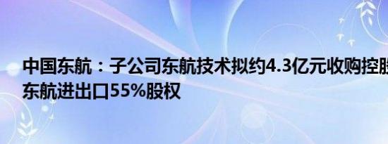 中国东航：子公司东航技术拟约4.3亿元收购控股股东所持东航进出口55%股权