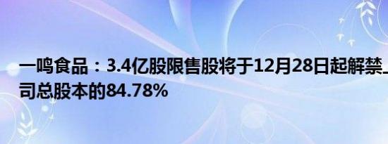 一鸣食品：3.4亿股限售股将于12月28日起解禁上市，占公司总股本的84.78%