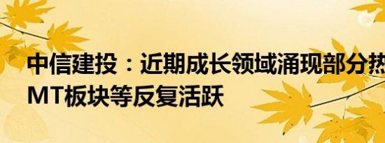 中信建投：近期成长领域涌现部分热点 AI TMT板块等反复活跃