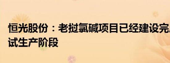 恒光股份：老挝氯碱项目已经建设完成并进入试生产阶段