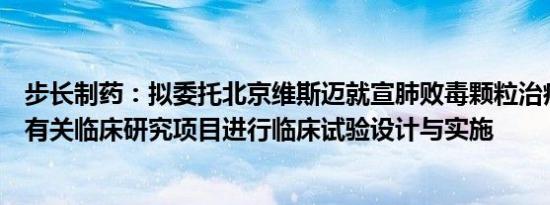 步长制药：拟委托北京维斯迈就宣肺败毒颗粒治疗甲型流感有关临床研究项目进行临床试验设计与实施