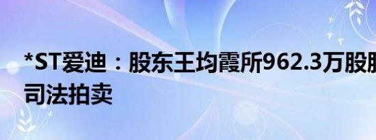 *ST爱迪：股东王均霞所962.3万股股份拟被司法拍卖