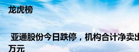 龙虎榜 | 亚通股份今日跌停，机构合计净卖出586.75万元