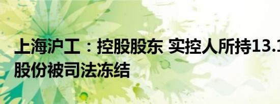 上海沪工：控股股东 实控人所持13.11%公司股份被司法冻结