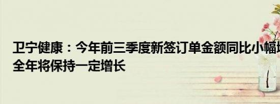 卫宁健康：今年前三季度新签订单金额同比小幅增长，预计全年将保持一定增长