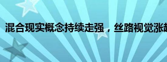 混合现实概念持续走强，丝路视觉涨超15%