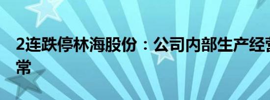 2连跌停林海股份：公司内部生产经营秩序正常