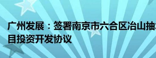 广州发展：签署南京市六合区冶山抽水蓄能项目投资开发协议