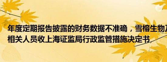 年度定期报告披露的财务数据不准确，雪榕生物及董事长等相关人员收上海证监局行政监管措施决定书