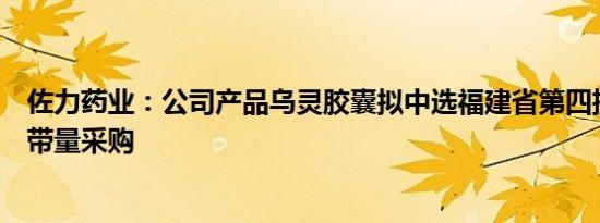 佐力药业：公司产品乌灵胶囊拟中选福建省第四批药品集中带量采购