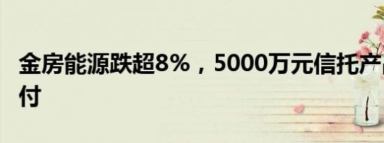 金房能源跌超8%，5000万元信托产品逾期兑付