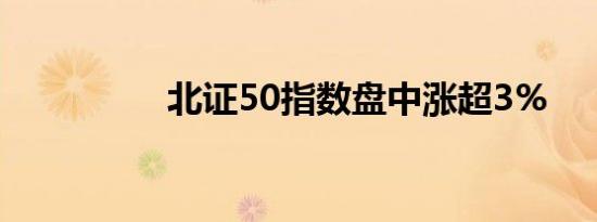 北证50指数盘中涨超3%